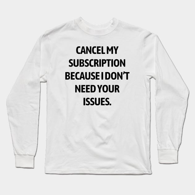 Cancel my subscription because I don’t need your issues Long Sleeve T-Shirt by Word and Saying